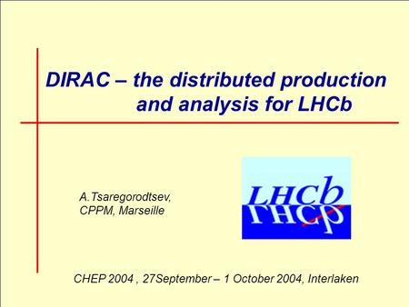 CHEP 2004, 27 September - 1 October 2004, Interlaken1 DIRAC – the distributed production and analysis for LHCb A.Tsaregorodtsev, CPPM, Marseille CHEP 2004,