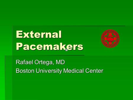 Rafael Ortega, MD Boston University Medical Center External Pacemakers.