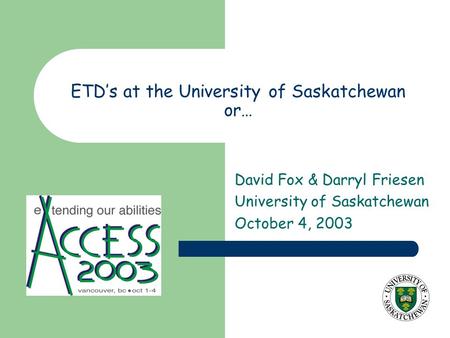 ETD’s at the University of Saskatchewan or… David Fox & Darryl Friesen University of Saskatchewan October 4, 2003.