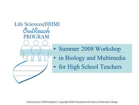 Life Sciences-HHMI Outreach. Copyright 2008 President and Fellows of Harvard College. Summer 2008 Workshop in Biology and Multimedia for High School Teachers.