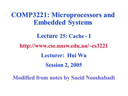 Modified from notes by Saeid Nooshabadi COMP3221: Microprocessors and Embedded Systems Lecture 25: Cache - I  Lecturer:
