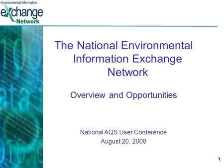 1 The National Environmental Information Exchange Network Overview and Opportunities National AQS User Conference August 20, 2008.