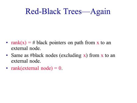 Red-Black Trees—Again rank(x) = # black pointers on path from x to an external node. Same as #black nodes (excluding x) from x to an external node. rank(external.