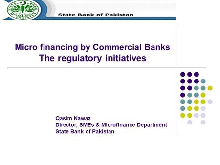 Micro financing by Commercial Banks The regulatory initiatives Qasim Nawaz Director, SMEs & Microfinance Department State Bank of Pakistan.