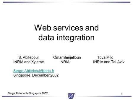 1 Serge Abiteboul – Singapore 2002 1 Web services and data integration S. AbiteboulOmar Benjelloun Tova Milo INRIA and Xyleme INRIAINRIA and Tel Aviv