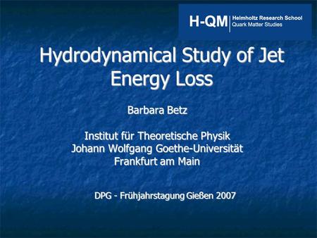 Hydrodynamical Study of Jet Energy Loss Barbara Betz Institut für Theoretische Physik Johann Wolfgang Goethe-Universität Frankfurt am Main DPG - Frühjahrstagung.