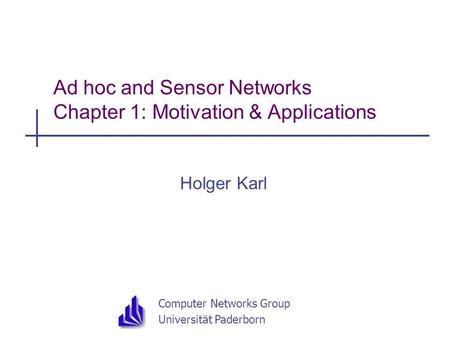 Computer Networks Group Universität Paderborn Ad hoc and Sensor Networks Chapter 1: Motivation & Applications Holger Karl.