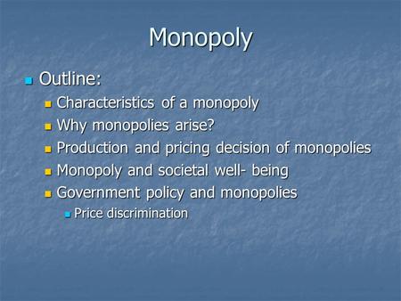 Monopoly Outline: Outline: Characteristics of a monopoly Characteristics of a monopoly Why monopolies arise? Why monopolies arise? Production and pricing.