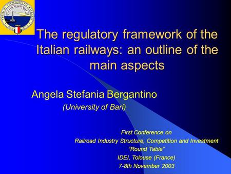 The regulatory framework of the Italian railways: an outline of the main aspects Angela Stefania Bergantino (University of Bari) First Conference on Railroad.