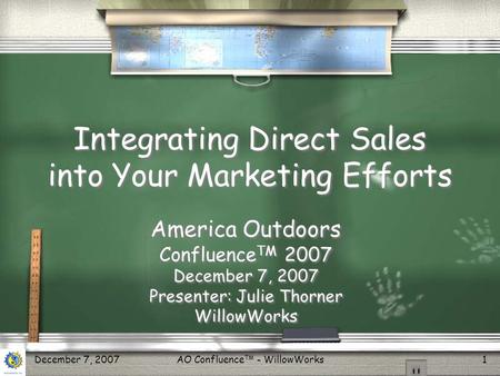 AO Confluence TM - WillowWorks1December 7, 2007 Integrating Direct Sales into Your Marketing Efforts America Outdoors Confluence TM 2007 December 7, 2007.