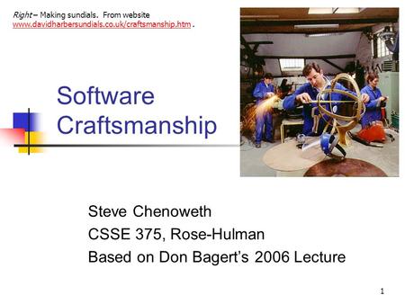 1 Software Craftsmanship Steve Chenoweth CSSE 375, Rose-Hulman Based on Don Bagert’s 2006 Lecture Right – Making sundials. From website www.davidharbersundials.co.uk/craftsmanship.htm.