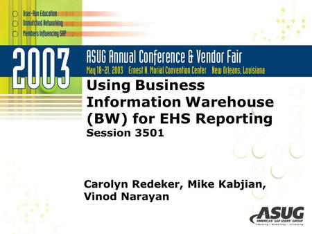 Using Business Information Warehouse (BW) for EHS Reporting Session 3501 Carolyn Redeker, Mike Kabjian, Vinod Narayan.