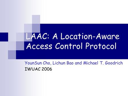 LAAC: A Location-Aware Access Control Protocol YounSun Cho, Lichun Bao and Michael T. Goodrich IWUAC 2006.