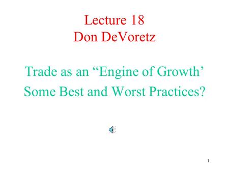 1 Lecture 18 Don DeVoretz Trade as an “Engine of Growth’ Some Best and Worst Practices?