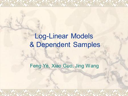 Log-Linear Models & Dependent Samples Feng Ye, Xiao Guo, Jing Wang.