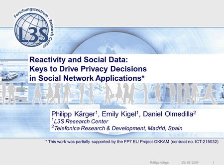 25/10/2009Philipp Kärger1 Reactivity and Social Data: Keys to Drive Privacy Decisions in Social Network Applications* * This work was partially supported.