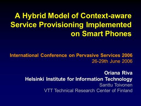 A Hybrid Model of Context-aware Service Provisioning Implemented on Smart Phones International Conference on Pervasive Services 2006 26-29th June 2006.