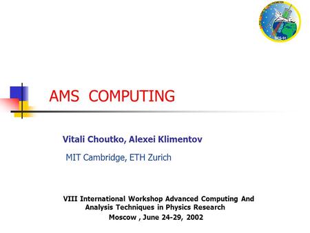 AMS COMPUTING VIII International Workshop Advanced Computing And Analysis Techniques in Physics Research Moscow, June 24-29, 2002 Vitali Choutko, Alexei.