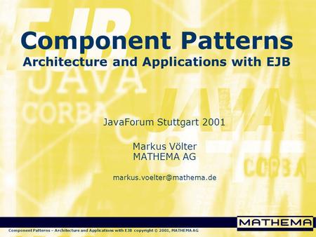 Component Patterns – Architecture and Applications with EJB copyright © 2001, MATHEMA AG Component Patterns Architecture and Applications with EJB JavaForum.