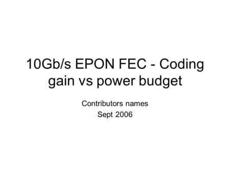 10Gb/s EPON FEC - Coding gain vs power budget Contributors names Sept 2006.