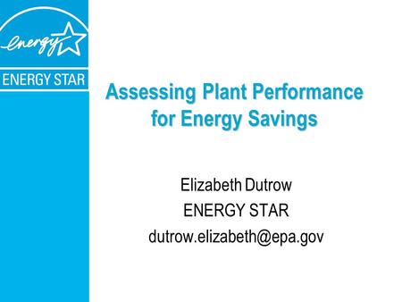 Assessing Plant Performance for Energy Savings Elizabeth Dutrow ENERGY STAR