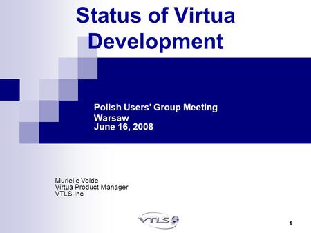 1 Status of Virtua Development Polish Users' Group Meeting Warsaw June 16, 2008 Murielle Voide Virtua Product Manager VTLS Inc.
