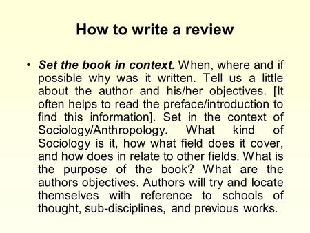 How to write a review Set the book in context. When, where and if possible why was it written. Tell us a little about the author and his/her objectives.