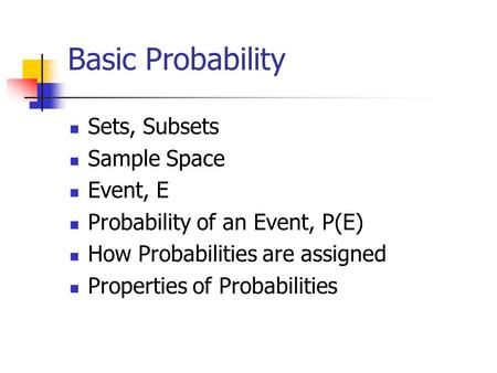 Basic Probability Sets, Subsets Sample Space Event, E Probability of an Event, P(E) How Probabilities are assigned Properties of Probabilities.