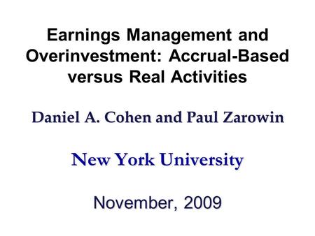 Daniel A. Cohen and Paul Zarowin New York University November, 2009 Earnings Management and Overinvestment: Accrual-Based versus Real Activities Daniel.