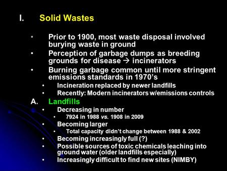 I. I.Solid Wastes Prior to 1900, most waste disposal involved burying waste in ground Perception of garbage dumps as breeding grounds for disease  incinerators.