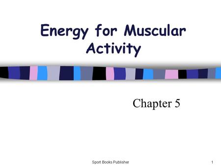 Sport Books Publisher1 Energy for Muscular Activity Chapter 5.