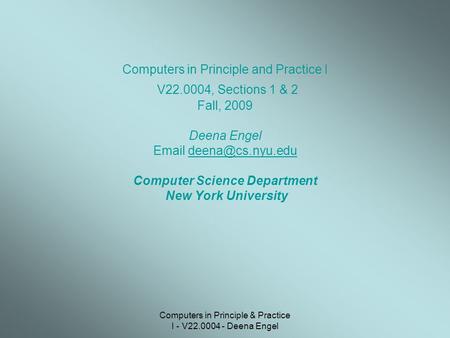 Computers in Principle & Practice I - V22.0004 - Deena Engel Computers in Principle and Practice I V22.0004, Sections 1 & 2 Fall, 2009 Deena Engel Email.