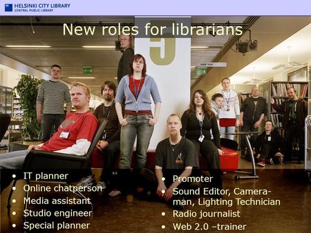 New roles for librarians IT planner Online chatperson Media assistant Studio engineer Special planner Promoter Sound Editor, Camera- man, Lighting Technician.