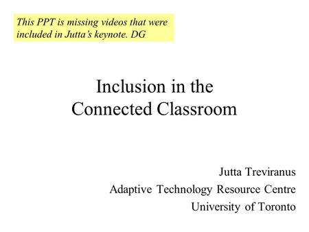 Inclusion in the Connected Classroom Jutta Treviranus Adaptive Technology Resource Centre University of Toronto This PPT is missing videos that were included.