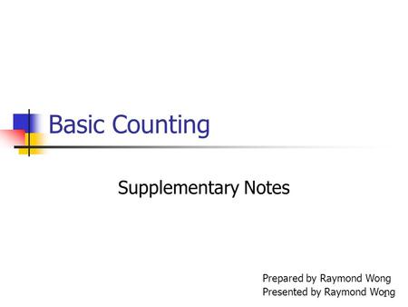 1 Basic Counting Supplementary Notes Prepared by Raymond Wong Presented by Raymond Wong.