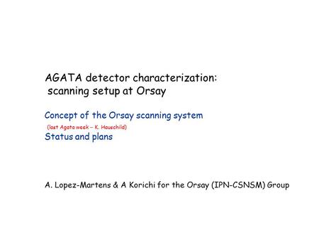 AGATA detector characterization: scanning setup at Orsay Concept of the Orsay scanning system (last Agata week – K. Hauschild) Status and plans A. Lopez-Martens.