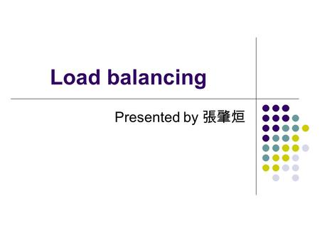 Load balancing Presented by 張肇烜. Outline Load Balancing Static Load Balancing Dynamic Load Balancing.