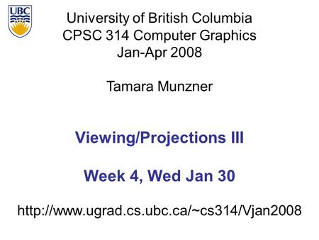 University of British Columbia CPSC 314 Computer Graphics Jan-Apr 2008 Tamara Munzner  Viewing/Projections III.