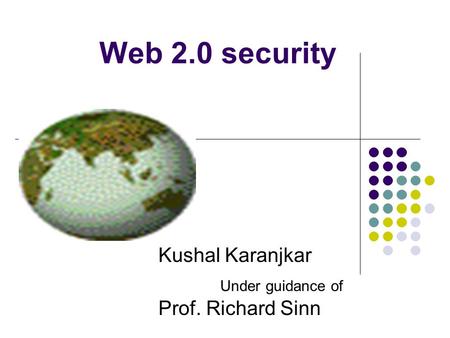 Web 2.0 security Kushal Karanjkar Under guidance of Prof. Richard Sinn.