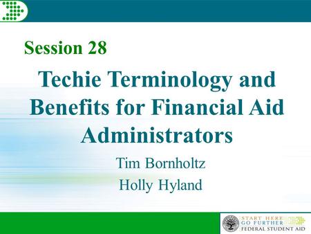Session 28 Techie Terminology and Benefits for Financial Aid Administrators Tim Bornholtz Holly Hyland.