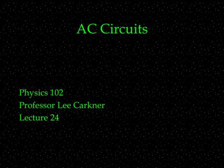AC Circuits Physics 102 Professor Lee Carkner Lecture 24.