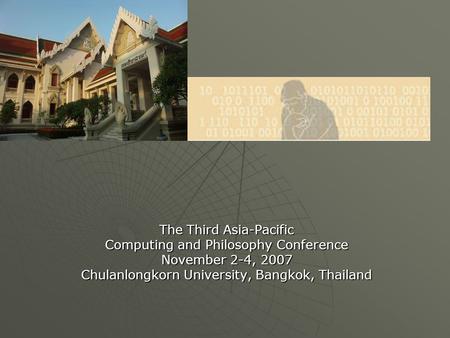 The Third Asia-Pacific Computing and Philosophy Conference November 2-4, 2007 Chulanlongkorn University, Bangkok, Thailand.