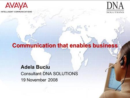 © 2005 Avaya Inc. All rights reserved. Communication that enables business Adela Buciu Consultant DNA SOLUTIONS 19 November 2008.