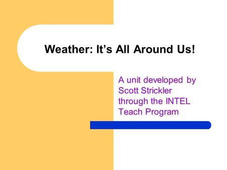 Weather: It’s All Around Us! A unit developed by Scott Strickler through the INTEL Teach Program.