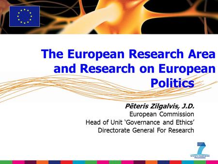 The European Research Area and Research on European Politics Pēteris Zilgalvis, J.D. European Commission Head of Unit ‘Governance and Ethics’ Directorate.