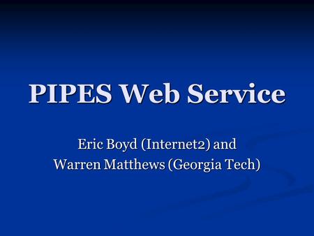 PIPES Web Service Eric Boyd (Internet2) and Warren Matthews (Georgia Tech)