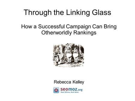 Through the Linking Glass How a Successful Campaign Can Bring Otherworldly Rankings Rebecca Kelley.