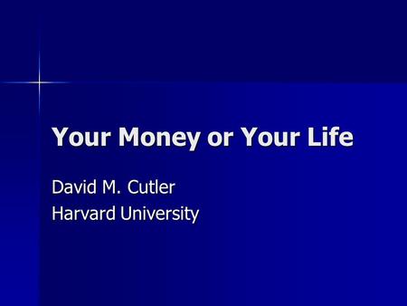Your Money or Your Life David M. Cutler Harvard University.