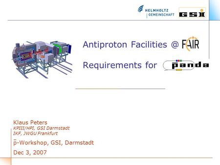 Antiproton Requirements for Klaus Peters KPIII/HPI, GSI Darmstadt IKF, JWGU Frankfurt p-Workshop, GSI, Darmstadt Dec 3, 2007.