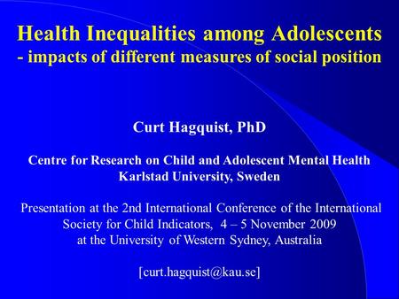 Health Inequalities among Adolescents - impacts of different measures of social position Curt Hagquist, PhD Centre for Research on Child and Adolescent.